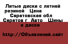 Литые диски с летней резиной › Цена ­ 15 000 - Саратовская обл., Саратов г. Авто » Шины и диски   